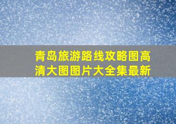 青岛旅游路线攻略图高清大图图片大全集最新