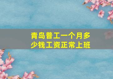 青岛普工一个月多少钱工资正常上班