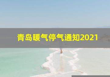 青岛暖气停气通知2021