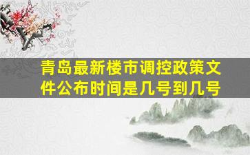 青岛最新楼市调控政策文件公布时间是几号到几号