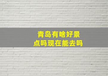 青岛有啥好景点吗现在能去吗