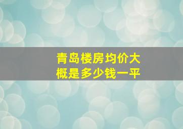 青岛楼房均价大概是多少钱一平