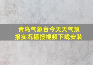 青岛气象台今天天气预报实况播报视频下载安装