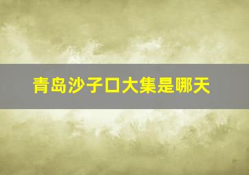 青岛沙子口大集是哪天