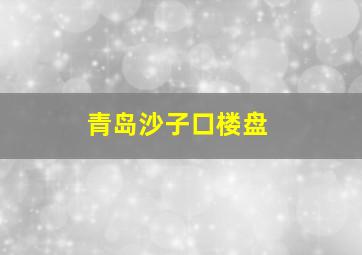 青岛沙子口楼盘