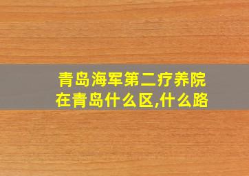 青岛海军第二疗养院在青岛什么区,什么路