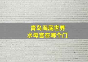 青岛海底世界水母宫在哪个门