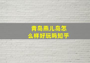 青岛燕儿岛怎么样好玩吗知乎