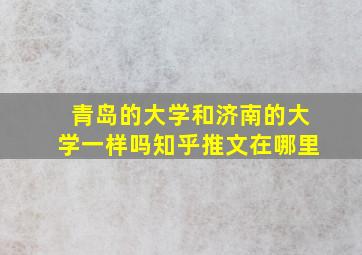 青岛的大学和济南的大学一样吗知乎推文在哪里