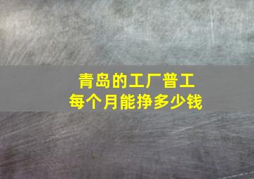 青岛的工厂普工每个月能挣多少钱