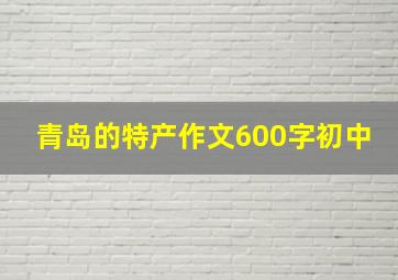 青岛的特产作文600字初中