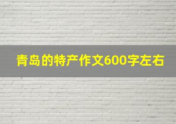 青岛的特产作文600字左右