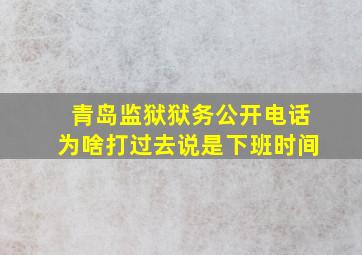 青岛监狱狱务公开电话为啥打过去说是下班时间