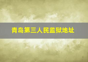 青岛第三人民监狱地址