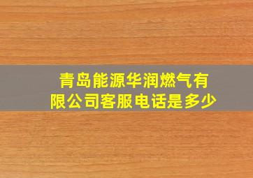 青岛能源华润燃气有限公司客服电话是多少