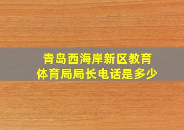 青岛西海岸新区教育体育局局长电话是多少