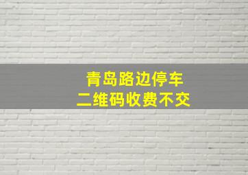 青岛路边停车二维码收费不交