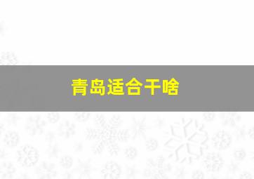 青岛适合干啥