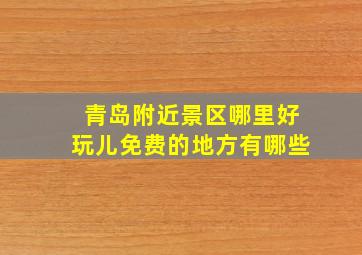 青岛附近景区哪里好玩儿免费的地方有哪些