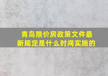 青岛限价房政策文件最新规定是什么时间实施的