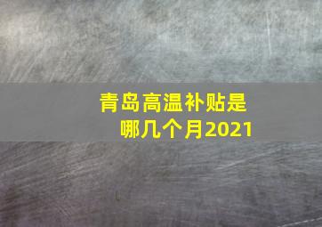 青岛高温补贴是哪几个月2021