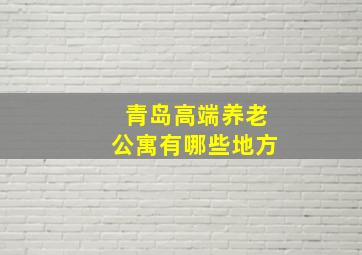 青岛高端养老公寓有哪些地方