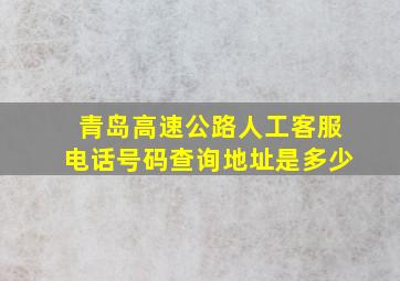 青岛高速公路人工客服电话号码查询地址是多少