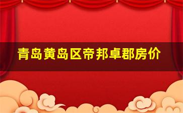 青岛黄岛区帝邦卓郡房价