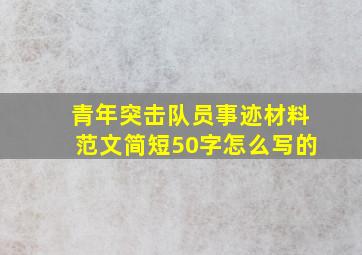 青年突击队员事迹材料范文简短50字怎么写的