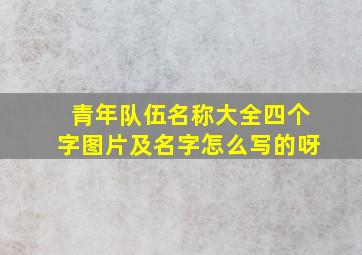 青年队伍名称大全四个字图片及名字怎么写的呀