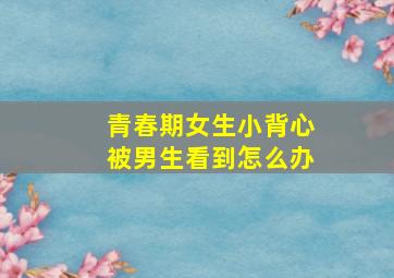 青春期女生小背心被男生看到怎么办