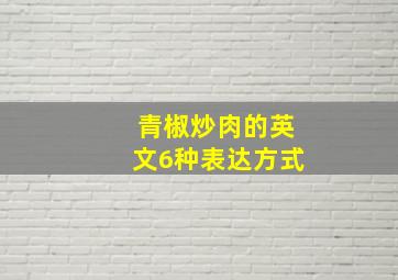 青椒炒肉的英文6种表达方式