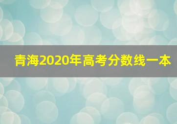 青海2020年高考分数线一本