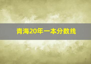 青海20年一本分数线