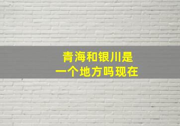 青海和银川是一个地方吗现在