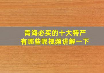 青海必买的十大特产有哪些呢视频讲解一下