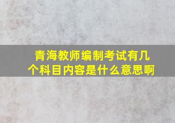 青海教师编制考试有几个科目内容是什么意思啊