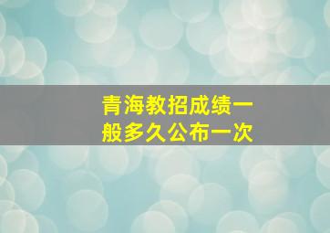 青海教招成绩一般多久公布一次