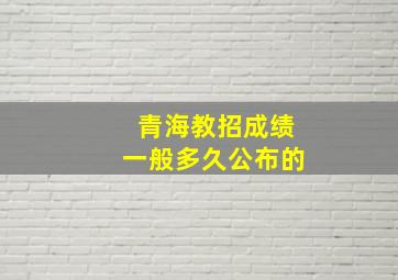 青海教招成绩一般多久公布的