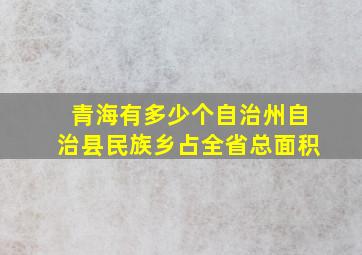 青海有多少个自治州自治县民族乡占全省总面积