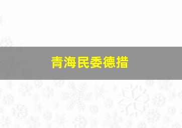 青海民委德措