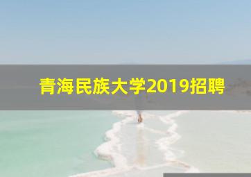 青海民族大学2019招聘