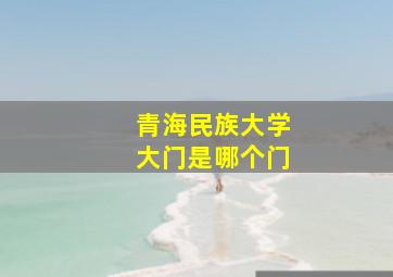 青海民族大学大门是哪个门