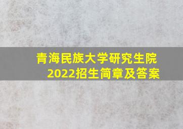 青海民族大学研究生院2022招生简章及答案