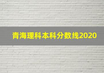 青海理科本科分数线2020