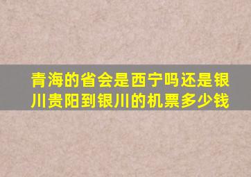 青海的省会是西宁吗还是银川贵阳到银川的机票多少钱