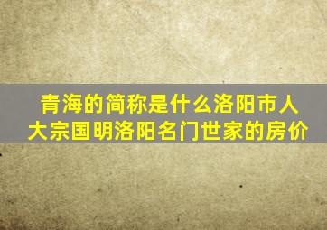 青海的简称是什么洛阳市人大宗国明洛阳名门世家的房价