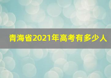 青海省2021年高考有多少人