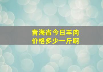 青海省今日羊肉价格多少一斤啊