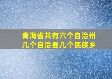 青海省共有六个自治州几个自治县几个民族乡